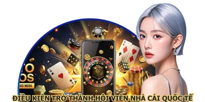 Điều kiện trở thành hội viên nhà cái quốc tế