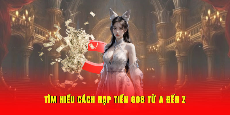 Tìm hiểu cách nạp tiền Go8 từ A đến Z